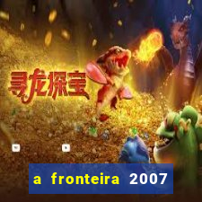 a fronteira 2007 filme completo dublado